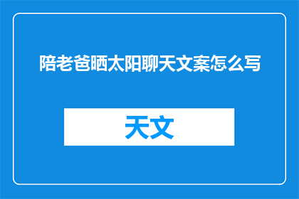 陪老爸晒太阳聊天文案怎么写(如何陪伴父亲享受阳光下的悠闲时光，并和他分享生活点滴？)