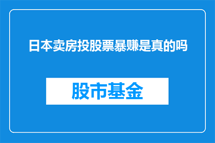 日本卖房投股票暴赚是真的吗(日本房产投资与股票交易：真的能实现财富的快速积累吗？)