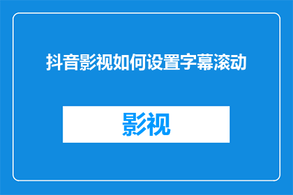 抖音影视如何设置字幕滚动(如何设置抖音视频中的字幕滚动功能？)