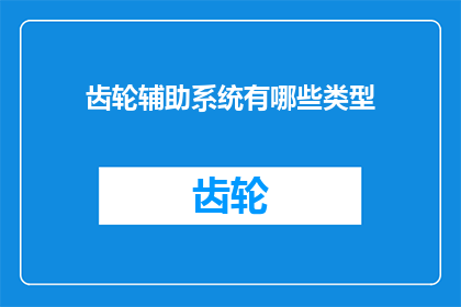 齿轮辅助系统有哪些类型(齿轮辅助系统的类型有哪些？)