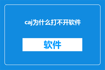 caj为什么打不开软件(为什么caj文件无法正常打开软件？)