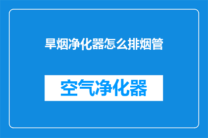 旱烟净化器怎么排烟管(如何正确安装和维护旱烟净化器的排烟管？)