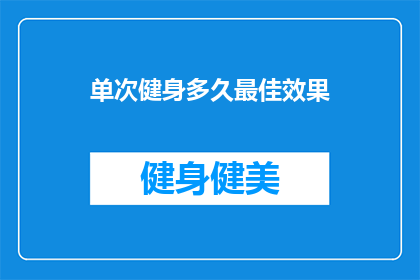 单次健身多久最佳效果(健身效果最佳时长是多久？)