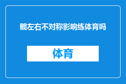 髋左右不对称影响练体育吗(髋部左右不对称是否会影响体育锻炼？)
