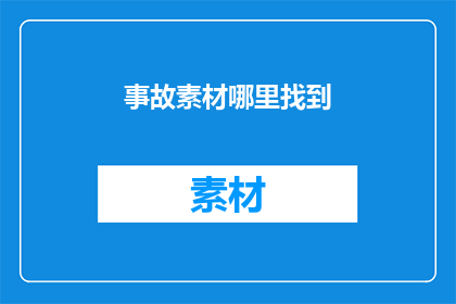 事故素材哪里找到(事故素材的获取途径是什么？)
