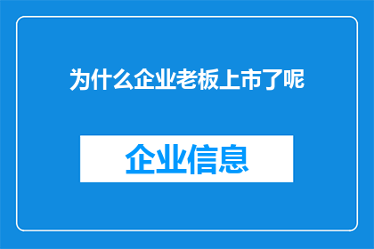为什么企业老板上市了呢(企业为何选择上市？背后的动机与影响解析)