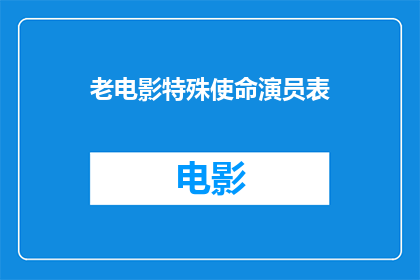 老电影特殊使命演员表(特殊使命这部经典老电影的演员阵容，你还记得哪些明星吗？)
