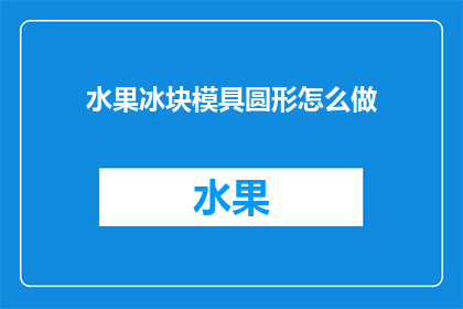 水果冰块模具圆形怎么做(如何制作水果冰块模具的圆形？)
