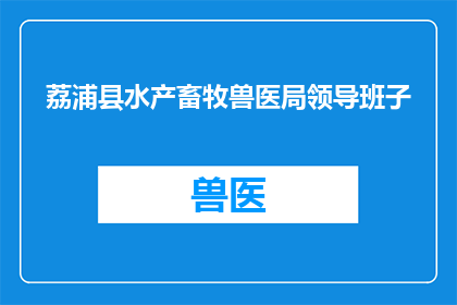荔浦县水产畜牧兽医局领导班子(荔浦县水产畜牧兽医局领导班子的构成与职责是什么？)