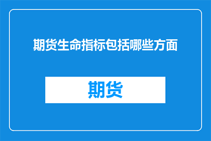 期货生命指标包括哪些方面(期货市场的生命指标究竟包括哪些关键要素？)