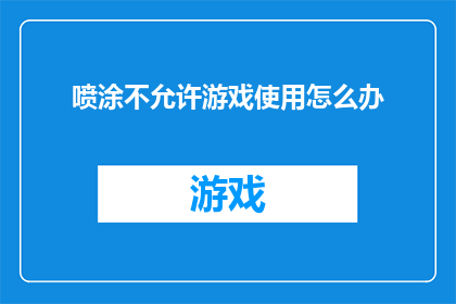 喷涂不允许游戏使用怎么办(喷涂游戏使用被禁止，我们该如何应对？)