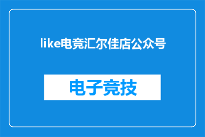 like电竞汇尔佳店公众号(电竞汇尔佳店的公众号，你了解吗？)