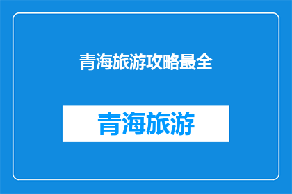 青海旅游攻略最全(青海旅游攻略大全：探索神秘高原的完美指南)