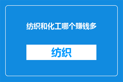 纺织和化工哪个赚钱多(纺织业与化工产业：哪个行业能带来更高的经济收益？)