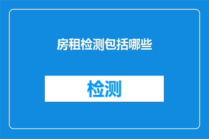 房租检测包括哪些(房租检测包括哪些？是关于租房时需要了解的事项)