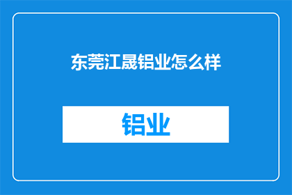 东莞江晟铝业怎么样(东莞江晟铝业在业界的评价如何？)