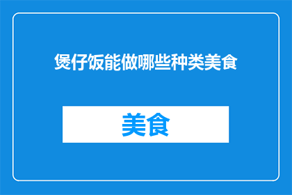 煲仔饭能做哪些种类美食(煲仔饭的烹饪多样性：你能尝试哪些种类的美食？)