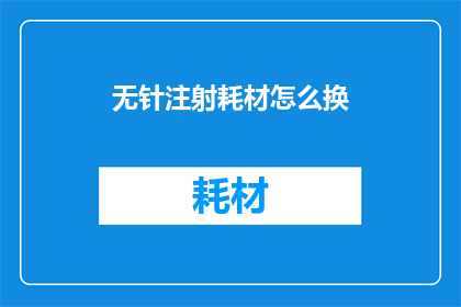 无针注射耗材怎么换(如何更换无针注射耗材？)