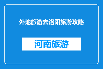 外地旅游去洛阳旅游攻略(洛阳旅游攻略：探索古都的魅力，体验历史与现代的完美融合)