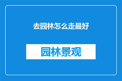 去园林怎么走最好(如何前往园林的最优路径？)