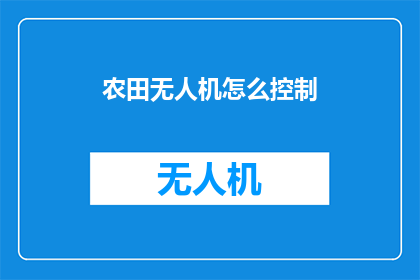 农田无人机怎么控制(如何有效控制农田无人机？)