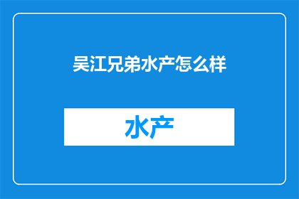 吴江兄弟水产怎么样(吴江兄弟水产的口碑如何？是否值得一试？)