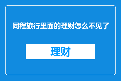 同程旅行里面的理财怎么不见了(同程旅行理财功能消失，用户困惑何解？)