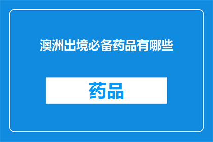 澳洲出境必备药品有哪些(澳洲出境旅行时，您需要准备哪些必备药品？)