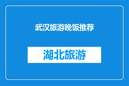 武汉旅游晚饭推荐(武汉旅游晚餐精选：您是否已经找到了心仪的美食？)