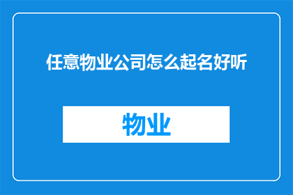 任意物业公司怎么起名好听(如何为任意物业公司起一个既悦耳又具有吸引力的名字？)