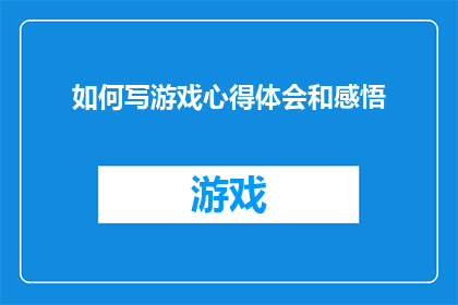 如何写游戏心得体会和感悟(如何撰写引人入胜的游戏心得体会和深刻感悟？)