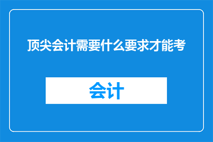 顶尖会计需要什么要求才能考(如何成为一名顶尖会计？)