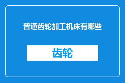 普通齿轮加工机床有哪些(普通齿轮加工机床有哪些？)