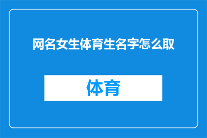 网名女生体育生名字怎么取(如何为一位热爱体育的女生精心挑选一个既符合其个性又充满魅力的网名？)