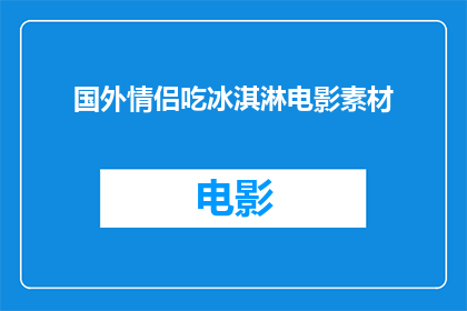 国外情侣吃冰淇淋电影素材(国外情侣吃冰淇淋电影素材：甜蜜时刻的灵感来源？)