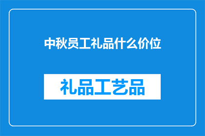 中秋员工礼品什么价位(中秋佳节，员工礼品应如何定价？)