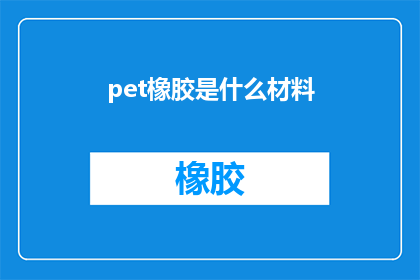 pet橡胶是什么材料(什么是pet橡胶？探索这种材料的独特性质和用途)