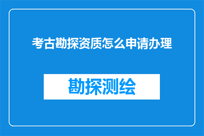 考古勘探资质怎么申请办理(如何申请办理考古勘探资质？)