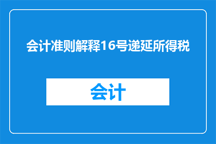 会计准则解释16号递延所得税(会计准则解释16号中关于递延所得税的疑问解答)