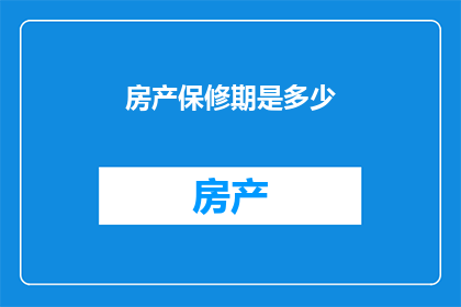 房产保修期是多少(房产保修期的时长是多少？)