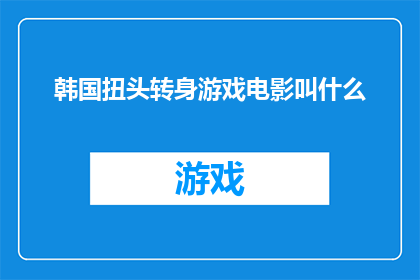 韩国扭头转身游戏电影叫什么(韩国电影中，那个令人瞩目的转身游戏叫什么名字？)