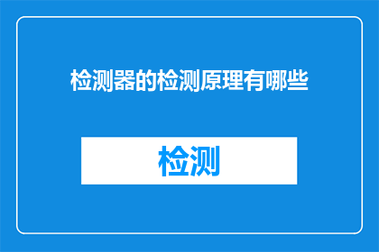 检测器的检测原理有哪些(检测器检测原理的多样性：你了解吗？)