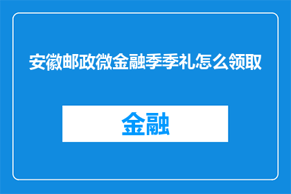 安徽邮政微金融季季礼怎么领取(如何领取安徽邮政微金融季季礼？)
