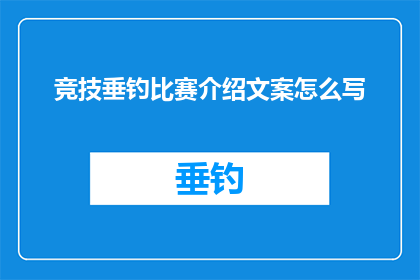 竞技垂钓比赛介绍文案怎么写(如何撰写一个引人入胜的竞技垂钓比赛介绍文案？)