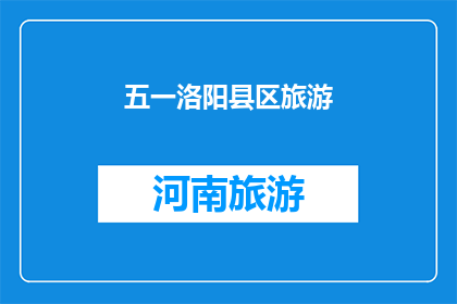 五一洛阳县区旅游(五一假期，洛阳县区旅游的魅力究竟在哪里？)