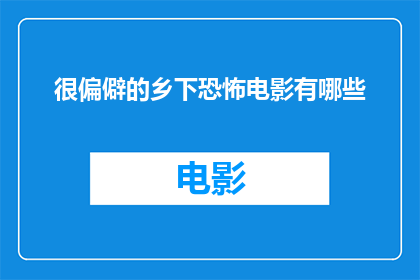 很偏僻的乡下恐怖电影有哪些(探索那些隐藏在偏远乡村的恐怖电影，它们是如何以独特的方式吸引观众的？)