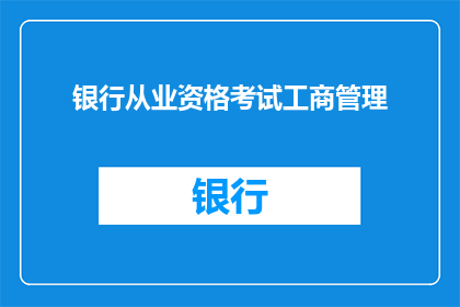 银行从业资格考试工商管理(银行从业资格考试工商管理部分的疑问解答：您是否了解该考试涵盖的关键领域？)