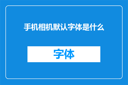 手机相机默认字体是什么(手机相机默认字体是什么？)
