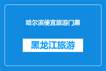 哈尔滨便宜旅游门票(哈尔滨旅游门票价格亲民吗？)