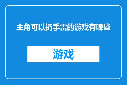 主角可以扔手雷的游戏有哪些(探索游戏世界：哪些游戏允许玩家投掷手雷？)